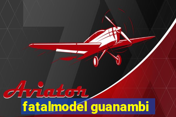 fatalmodel guanambi