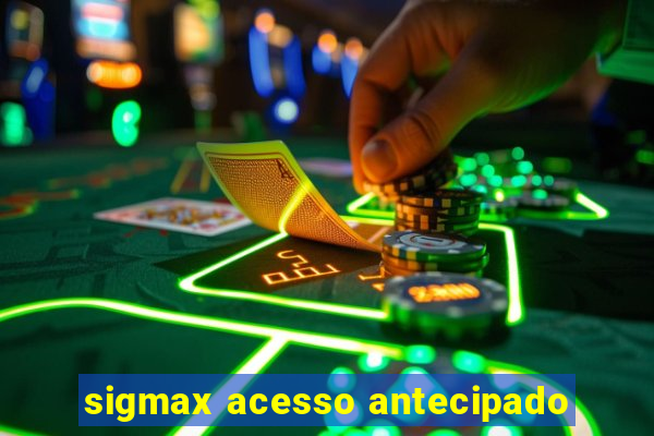 sigmax acesso antecipado