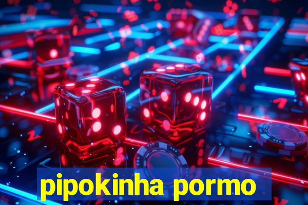 pipokinha pormo