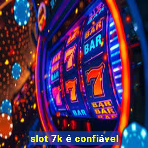 slot 7k é confiável