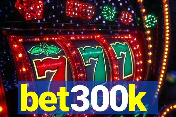 bet300k