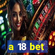 a 18 bet