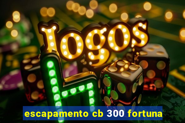 escapamento cb 300 fortuna