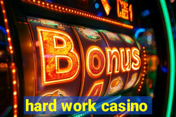 hard work casino