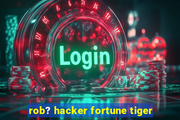 rob? hacker fortune tiger