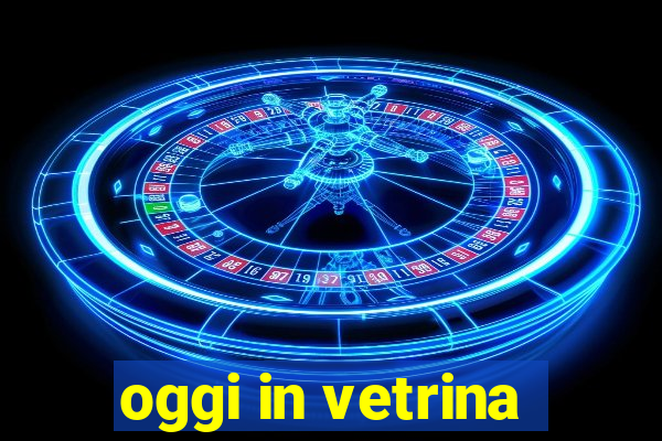 oggi in vetrina