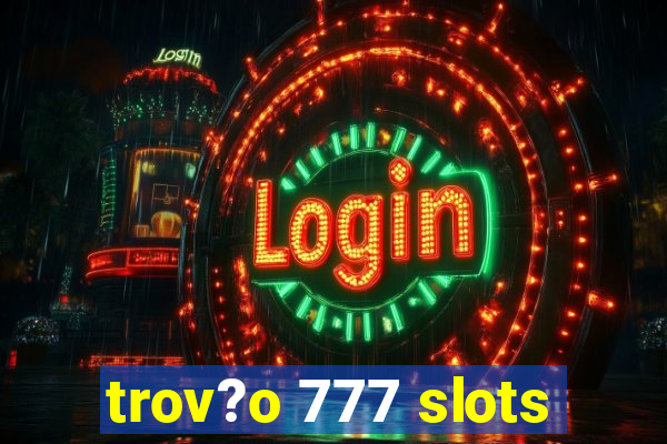 trov?o 777 slots