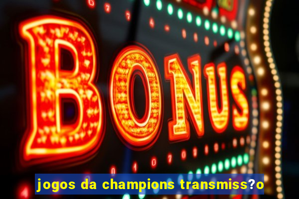 jogos da champions transmiss?o