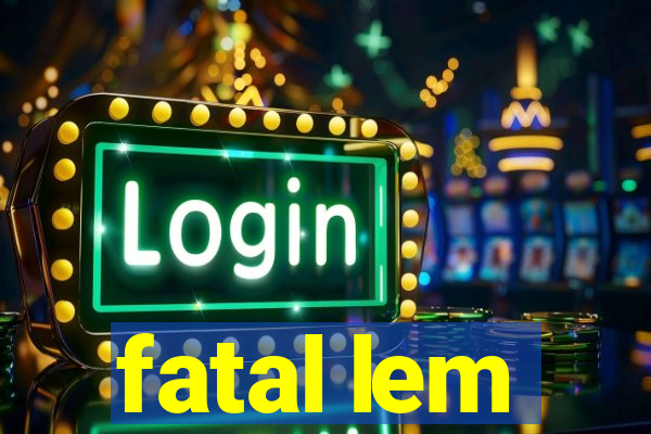 fatal lem