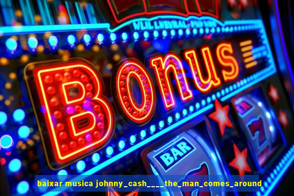 baixar musica johnny_cash____the_man_comes_around