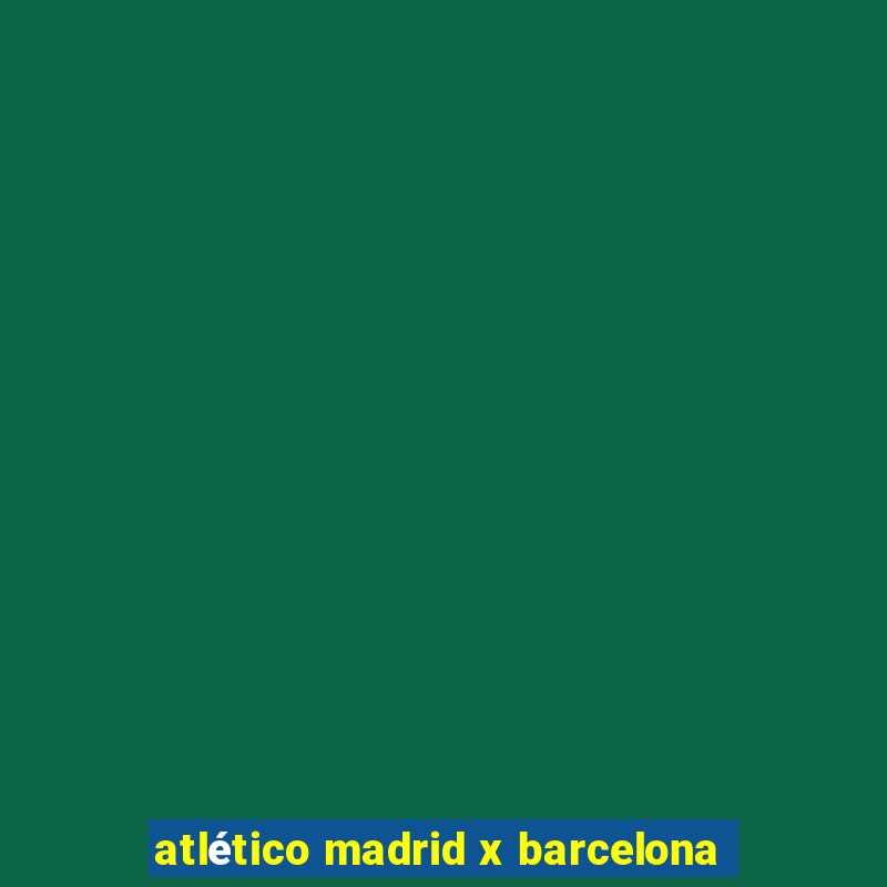 atlético madrid x barcelona