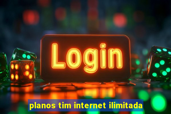 planos tim internet ilimitada