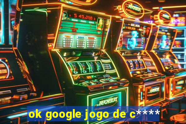 ok google jogo de c****