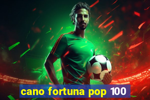 cano fortuna pop 100