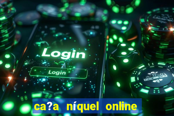 ca?a níquel online valendo dinheiro