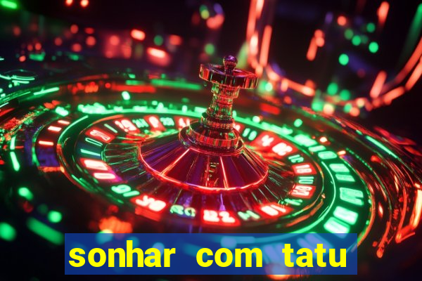 sonhar com tatu jogo do bicho