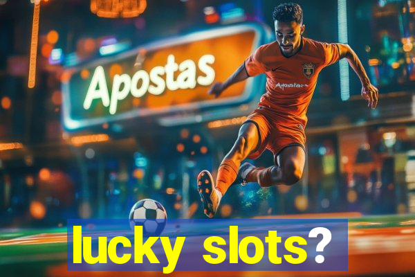 lucky slots?