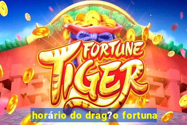 horário do drag?o fortuna