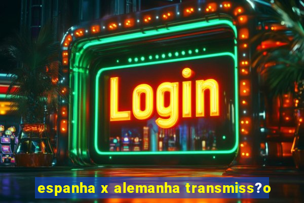 espanha x alemanha transmiss?o