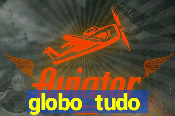 globo tudo absolutamente tudo