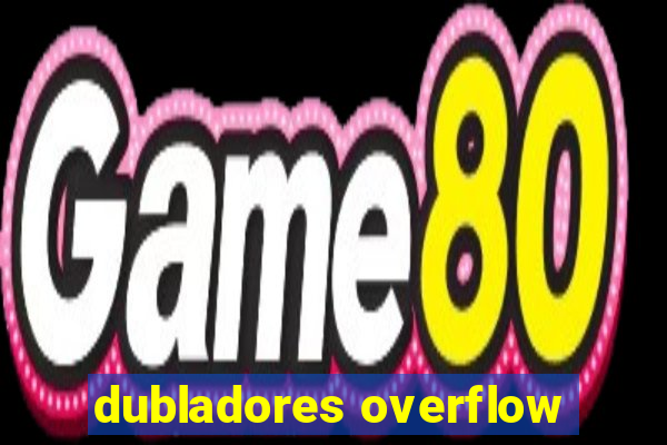 dubladores overflow