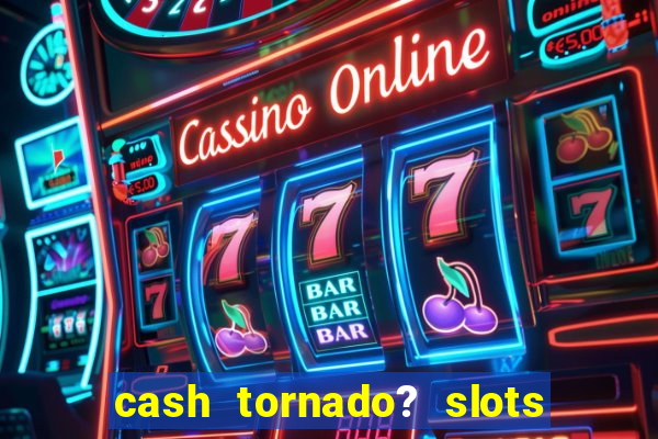 cash tornado? slots - casino