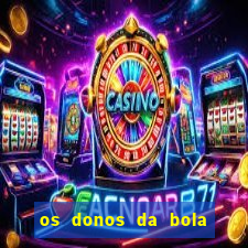 os donos da bola casa de aposta