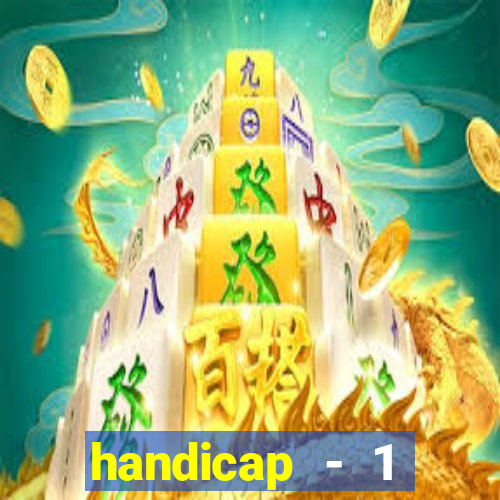 handicap - 1 resultado final