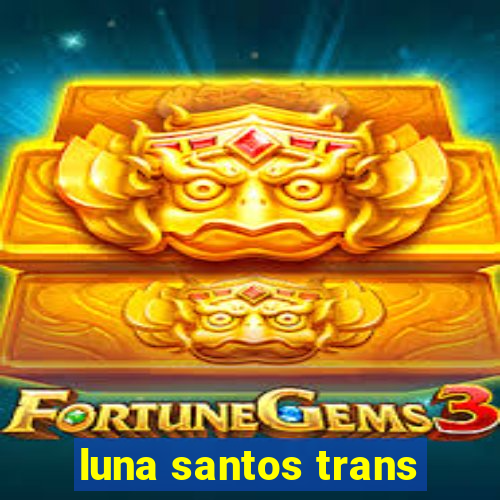 luna santos trans