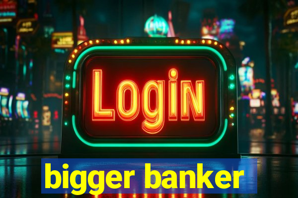 bigger banker