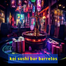 koi sushi bar barretos