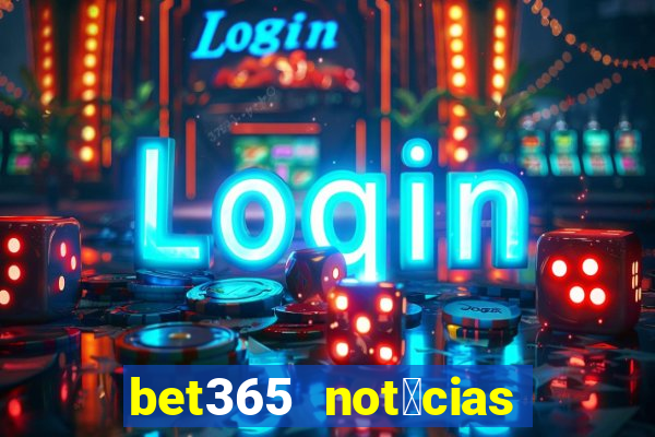 bet365 not铆cias de hoje