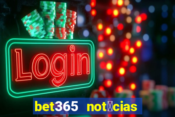 bet365 not铆cias de hoje