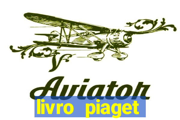 livro piaget desenvolvimento infantil pdf