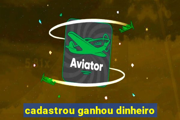 cadastrou ganhou dinheiro