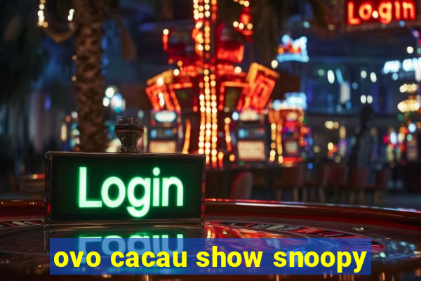 ovo cacau show snoopy