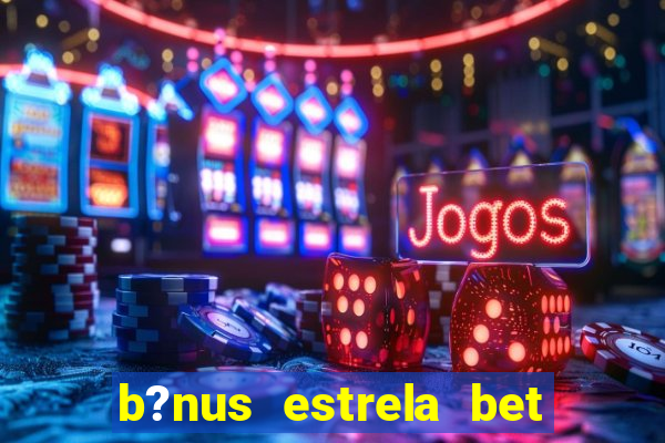 b?nus estrela bet como funciona