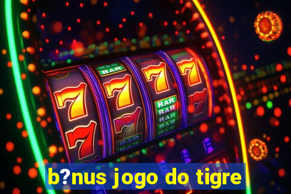 b?nus jogo do tigre