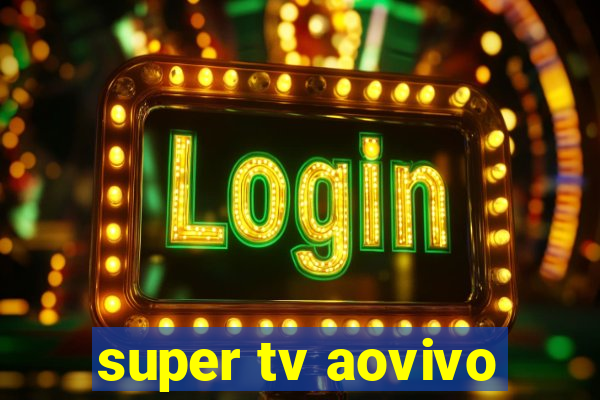 super tv aovivo