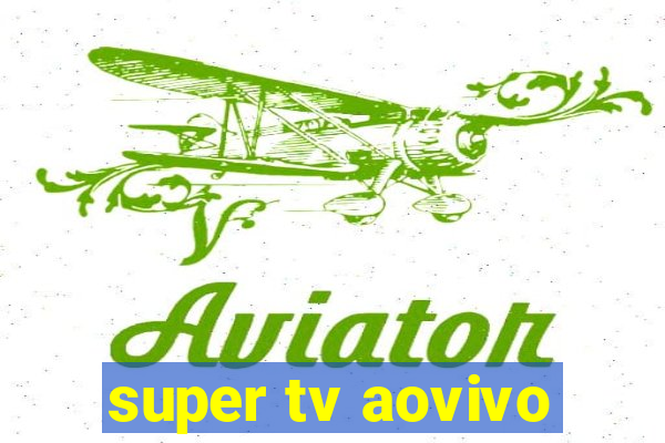 super tv aovivo