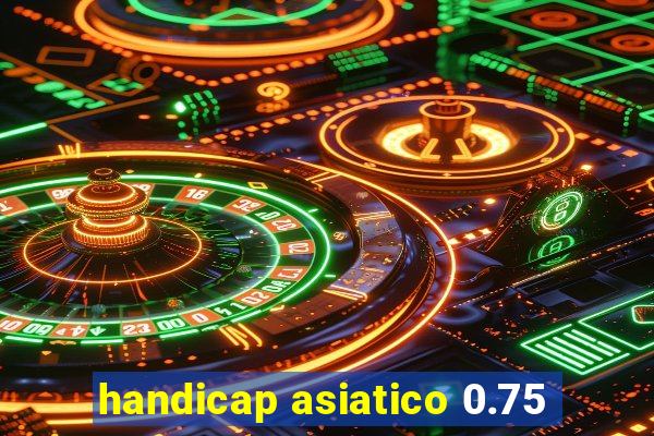 handicap asiatico 0.75