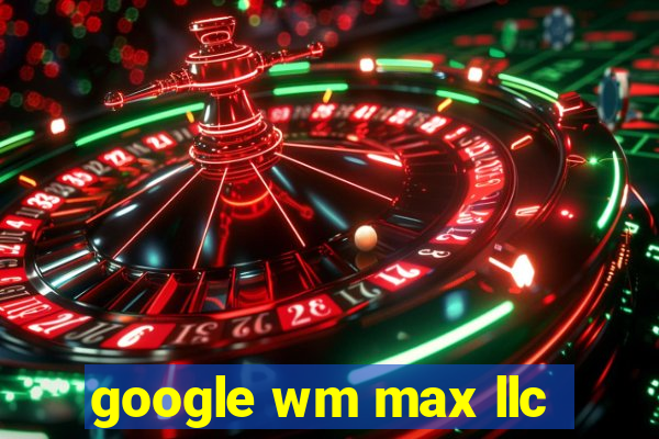 google wm max llc