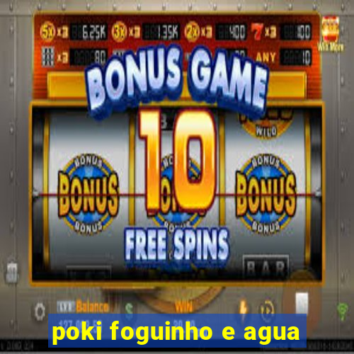 poki foguinho e agua