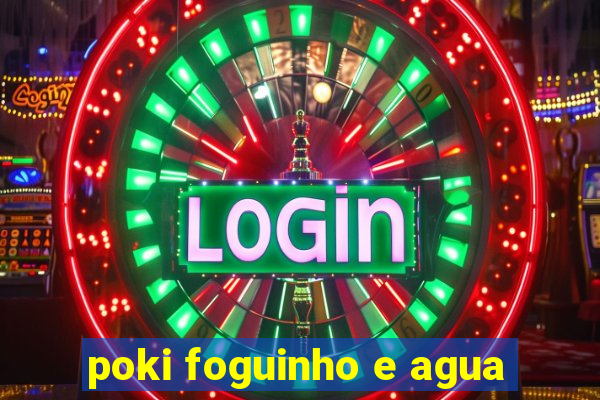 poki foguinho e agua