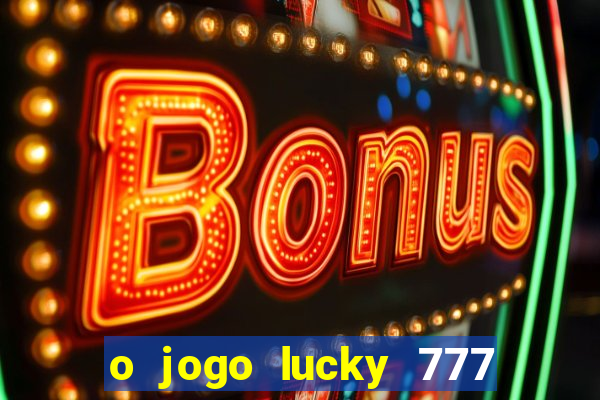 o jogo lucky 777 paga mesmo