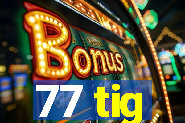 77 tig