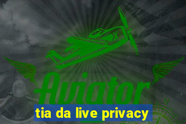 tia da live privacy