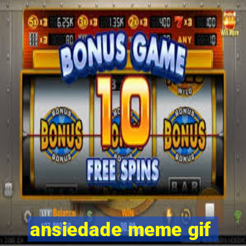 ansiedade meme gif