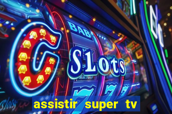 assistir super tv ao vivo