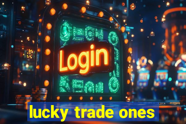 lucky trade ones